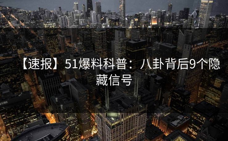 【速报】51爆料科普：八卦背后9个隐藏信号