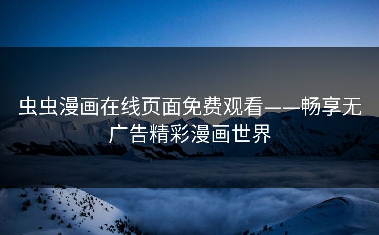 虫虫漫画在线页面免费观看——畅享无广告精彩漫画世界