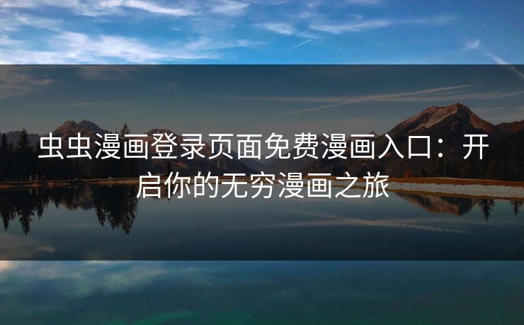 虫虫漫画登录页面免费漫画入口：开启你的无穷漫画之旅