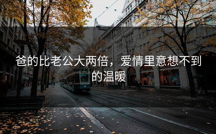 爸的比老公大两倍，爱情里意想不到的温暖