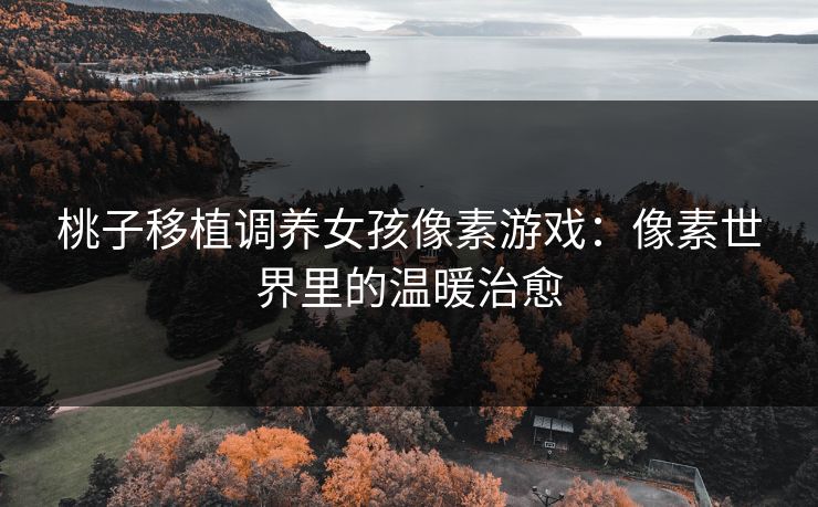 桃子移植调养女孩像素游戏：像素世界里的温暖治愈
