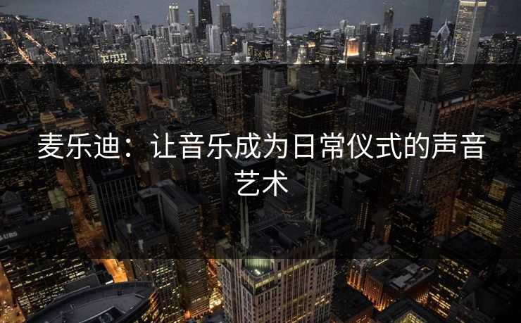 麦乐迪：让音乐成为日常仪式的声音艺术