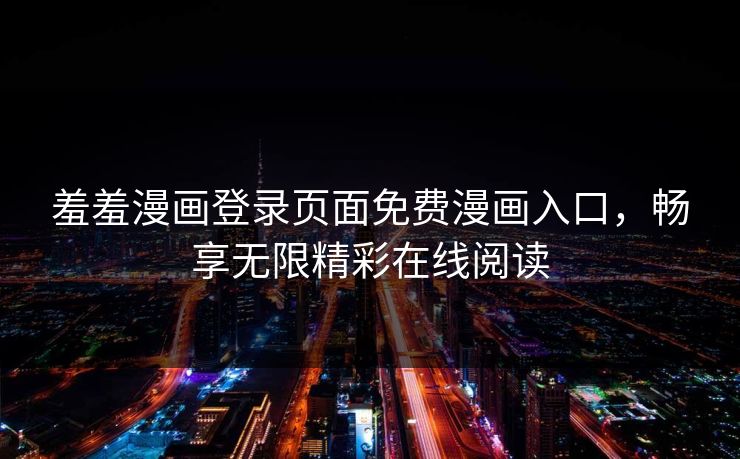 羞羞漫画登录页面免费漫画入口，畅享无限精彩在线阅读