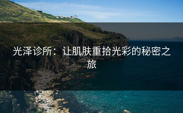 光泽诊所：让肌肤重拾光彩的秘密之旅