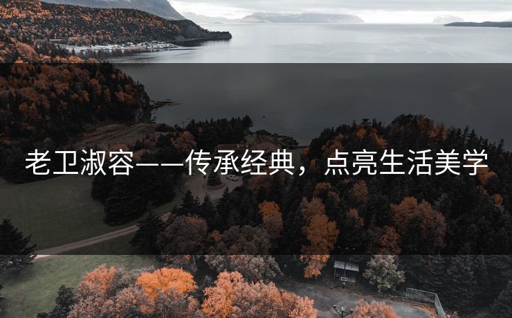 老卫淑容——传承经典，点亮生活美学